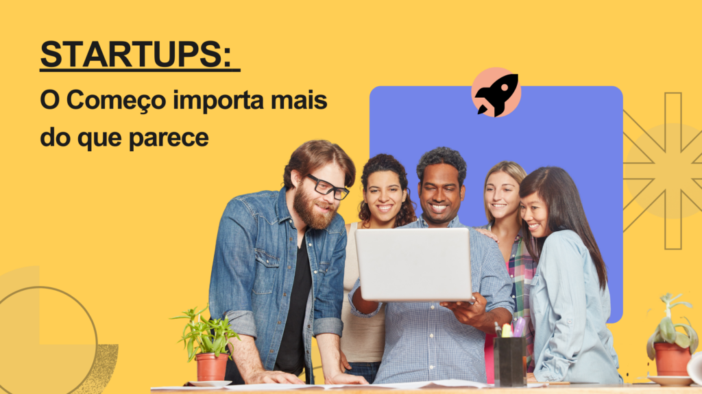 STARTUPS: O Começo importa mais do que parece
